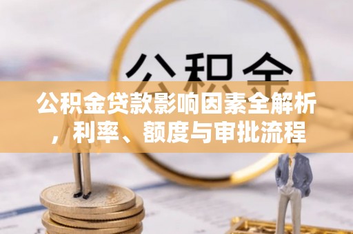 拱墅公积金贷款影响因素全解析，利率、额度与审批流程