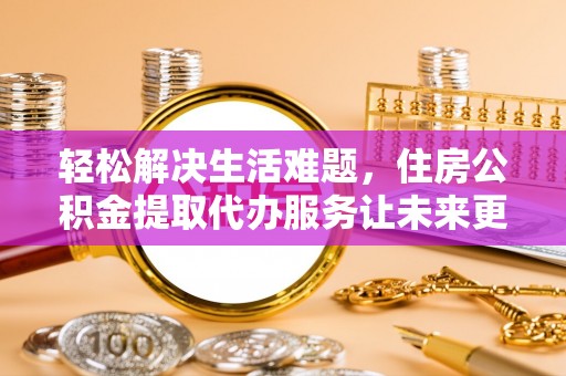 拱墅轻松解决生活难题，住房公积金提取代办服务让未来更安心