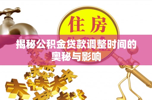 拱墅揭秘公积金贷款调整时间的奥秘与影响