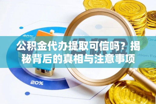 拱墅公积金代办提取可信吗？揭秘背后的真相与注意事项