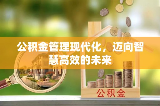 拱墅公积金管理现代化，迈向智慧高效的未来