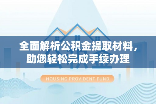 拱墅全面解析公积金提取材料，助您轻松完成手续办理