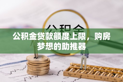 拱墅公积金贷款额度上限，购房梦想的助推器
