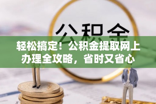 拱墅轻松搞定！公积金提取网上办理全攻略，省时又省心