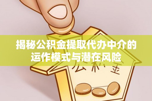 拱墅揭秘公积金提取代办中介的运作模式与潜在风险