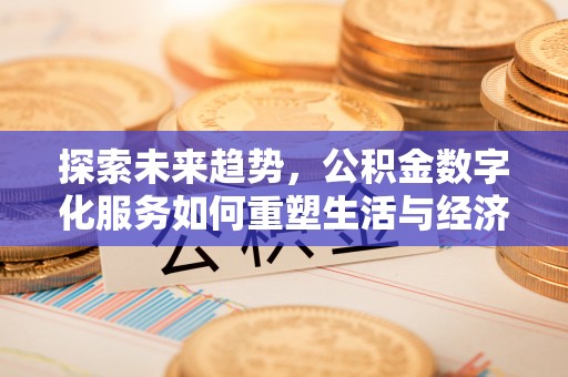 拱墅探索未来趋势，公积金数字化服务如何重塑生活与经济