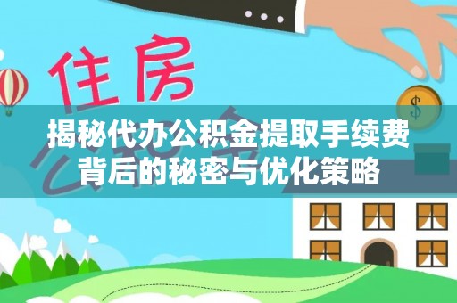 拱墅揭秘代办公积金提取手续费背后的秘密与优化策略