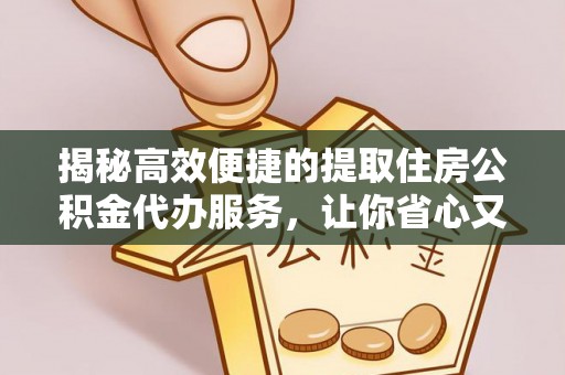 拱墅揭秘高效便捷的提取住房公积金代办服务，让你省心又省力