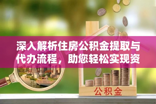 拱墅深入解析住房公积金提取与代办流程，助您轻松实现资金利用最大化