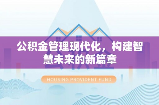 拱墅公积金管理现代化，构建智慧未来的新篇章