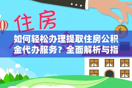 拱墅如何轻松办理提取住房公积金代办服务？全面解析与指南