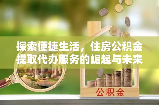 拱墅探索便捷生活，住房公积金提取代办服务的崛起与未来趋势
