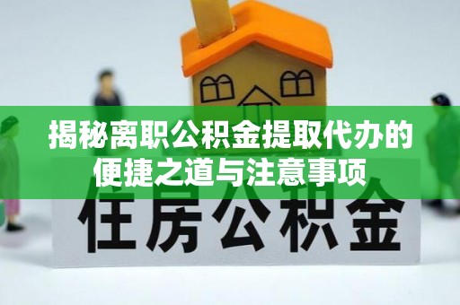 拱墅揭秘离职公积金提取代办的便捷之道与注意事项