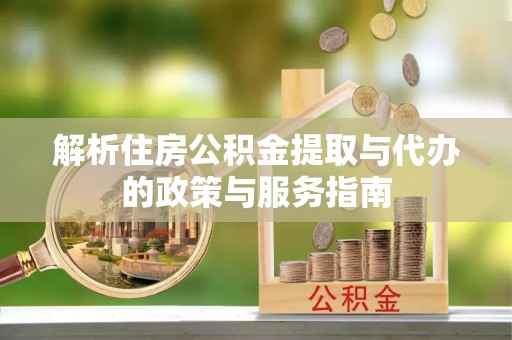 拱墅解析住房公积金提取与代办的政策与服务指南