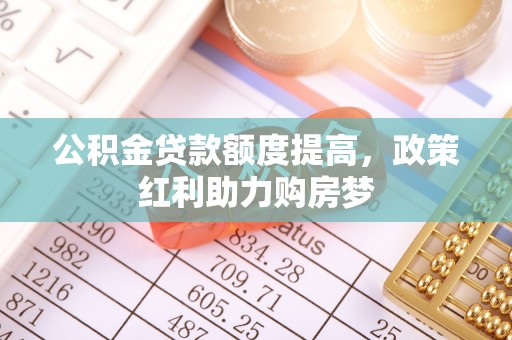 拱墅公积金贷款额度提高，政策红利助力购房梦