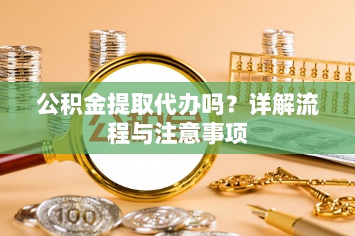 拱墅公积金提取代办吗？详解流程与注意事项