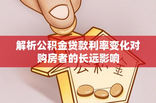 拱墅解析公积金贷款利率变化对购房者的长远影响