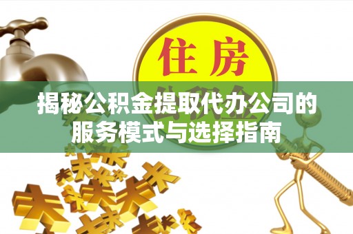 拱墅揭秘公积金提取代办公司的服务模式与选择指南