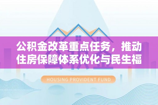 拱墅公积金改革重点任务，推动住房保障体系优化与民生福祉提升