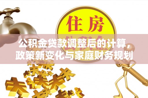 拱墅公积金贷款调整后的计算，政策新变化与家庭财务规划