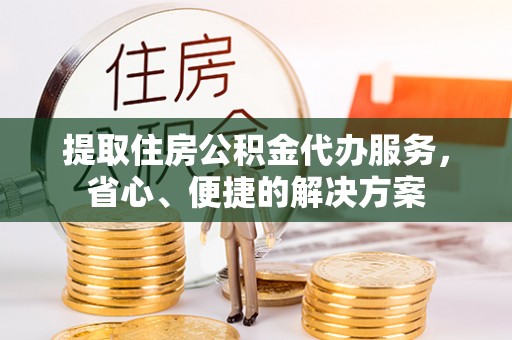 拱墅提取住房公积金代办服务，省心、便捷的解决方案