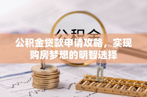 拱墅公积金贷款申请攻略，实现购房梦想的明智选择