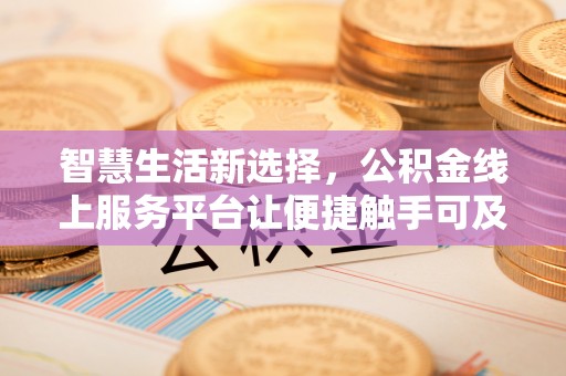 拱墅智慧生活新选择，公积金线上服务平台让便捷触手可及