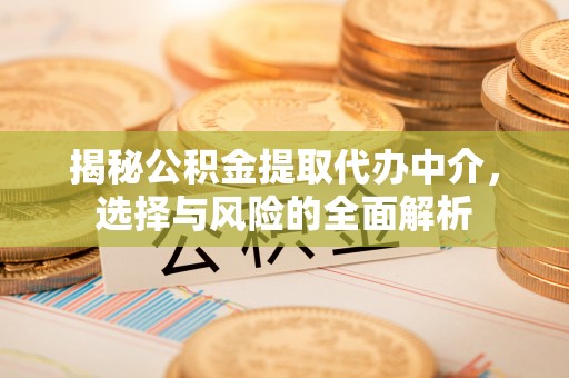 拱墅揭秘公积金提取代办中介，选择与风险的全面解析