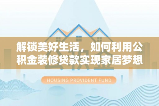 拱墅解锁美好生活，如何利用公积金装修贷款实现家居梦想