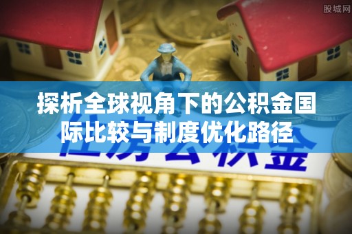 拱墅探析全球视角下的公积金国际比较与制度优化路径