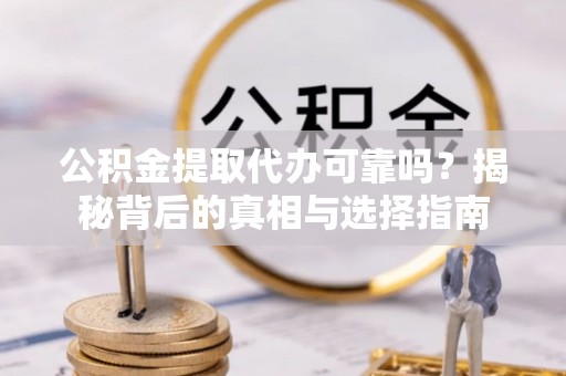 拱墅公积金提取代办可靠吗？揭秘背后的真相与选择指南