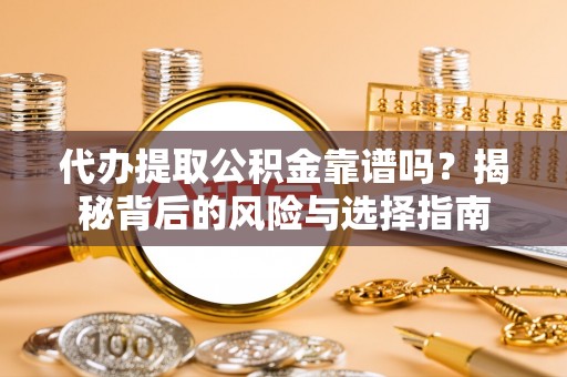 拱墅代办提取公积金靠谱吗？揭秘背后的风险与选择指南