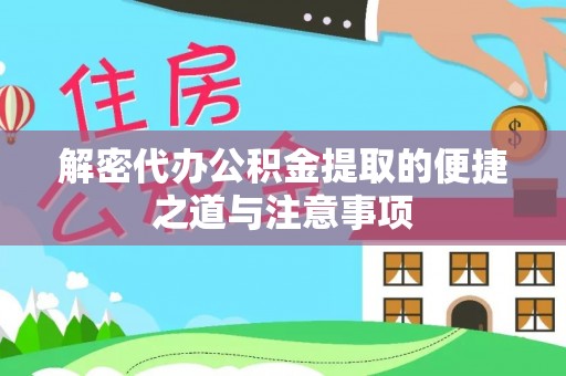 拱墅解密代办公积金提取的便捷之道与注意事项
