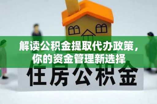 拱墅解读公积金提取代办政策，你的资金管理新选择