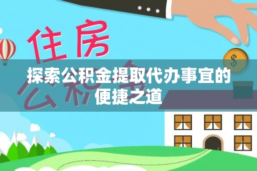 拱墅探索公积金提取代办事宜的便捷之道