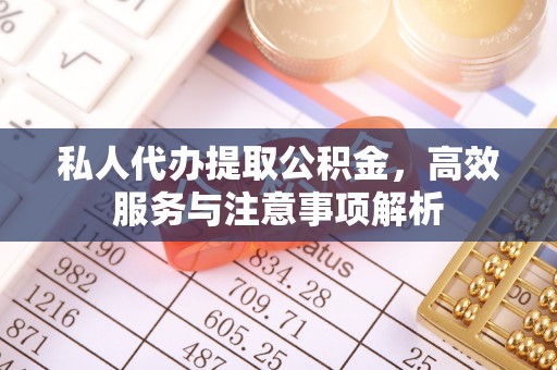 拱墅私人代办提取公积金，高效服务与注意事项解析
