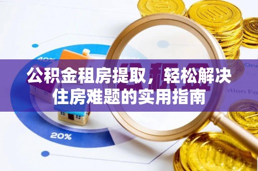 拱墅公积金租房提取，轻松解决住房难题的实用指南