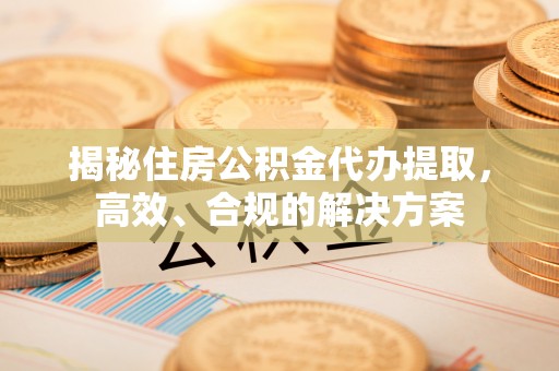 拱墅揭秘住房公积金代办提取，高效、合规的解决方案