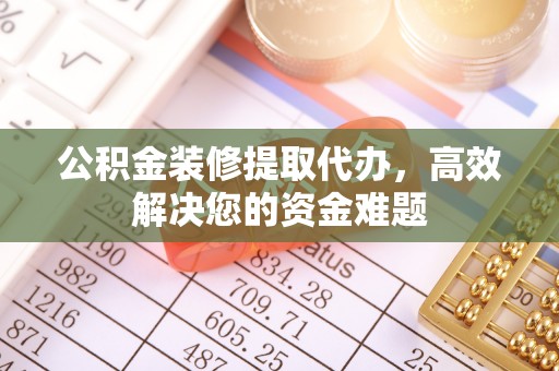 拱墅公积金装修提取代办，高效解决您的资金难题