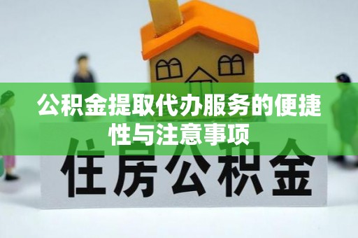 拱墅公积金提取代办服务的便捷性与注意事项