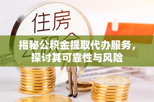 拱墅揭秘公积金提取代办服务，探讨其可靠性与风险