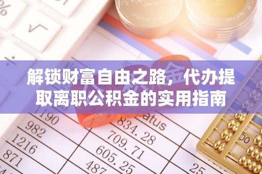 拱墅解锁财富自由之路，代办提取离职公积金的实用指南