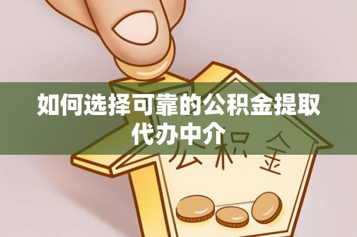 拱墅如何选择可靠的公积金提取代办中介