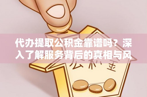 拱墅代办提取公积金靠谱吗？深入了解服务背后的真相与风险