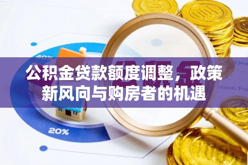 拱墅公积金贷款额度调整，政策新风向与购房者的机遇