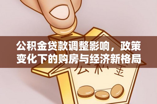 拱墅公积金贷款调整影响，政策变化下的购房与经济新格局