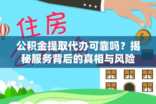 拱墅公积金提取代办可靠吗？揭秘服务背后的真相与风险
