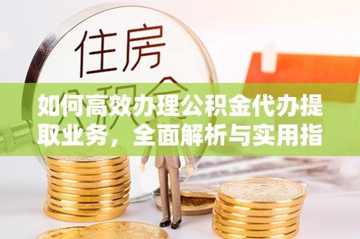 拱墅如何高效办理公积金代办提取业务，全面解析与实用指南