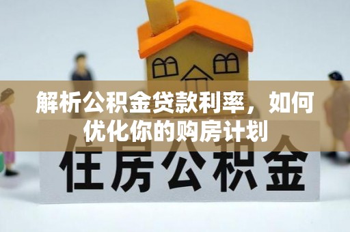 拱墅解析公积金贷款利率，如何优化你的购房计划