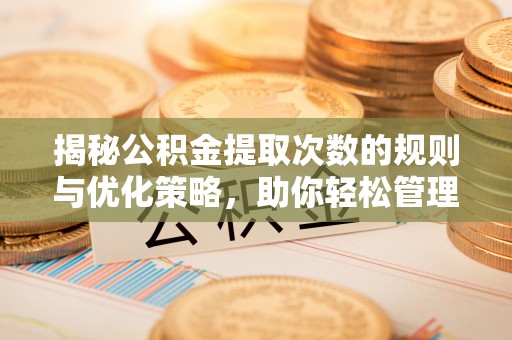 拱墅揭秘公积金提取次数的规则与优化策略，助你轻松管理财务